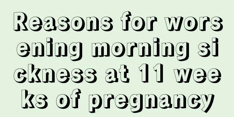 Reasons for worsening morning sickness at 11 weeks of pregnancy