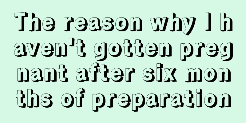 The reason why I haven't gotten pregnant after six months of preparation