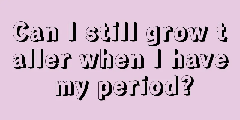 Can I still grow taller when I have my period?