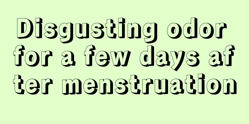 Disgusting odor for a few days after menstruation