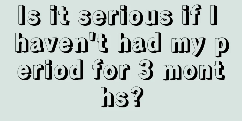 Is it serious if I haven't had my period for 3 months?