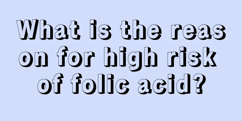 What is the reason for high risk of folic acid?