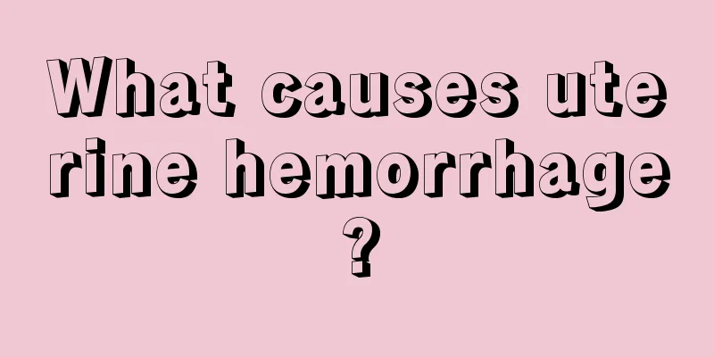 What causes uterine hemorrhage?