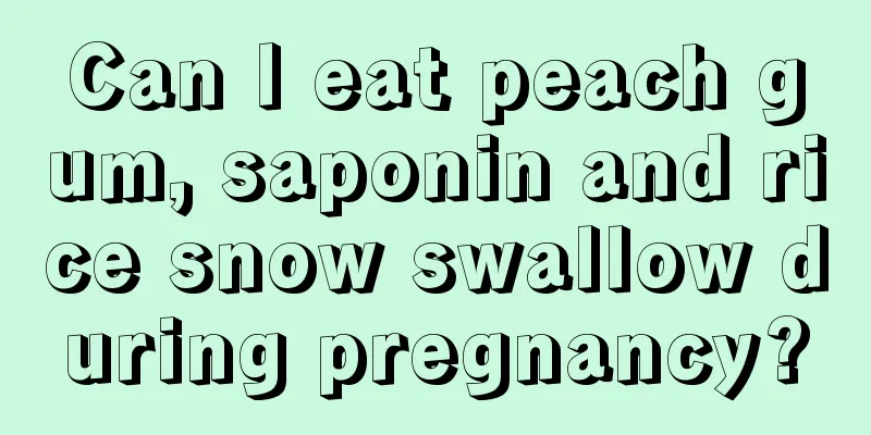 Can I eat peach gum, saponin and rice snow swallow during pregnancy?