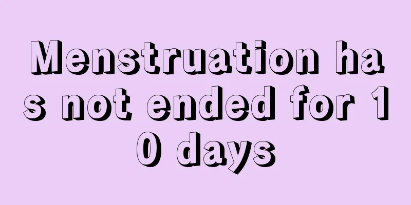 Menstruation has not ended for 10 days