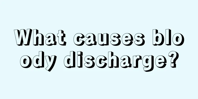 What causes bloody discharge?