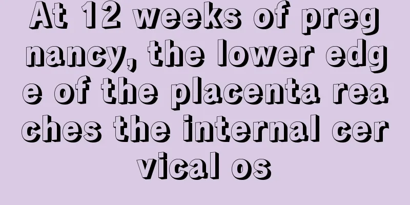 At 12 weeks of pregnancy, the lower edge of the placenta reaches the internal cervical os