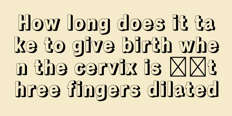 How long does it take to give birth when the cervix is ​​three fingers dilated