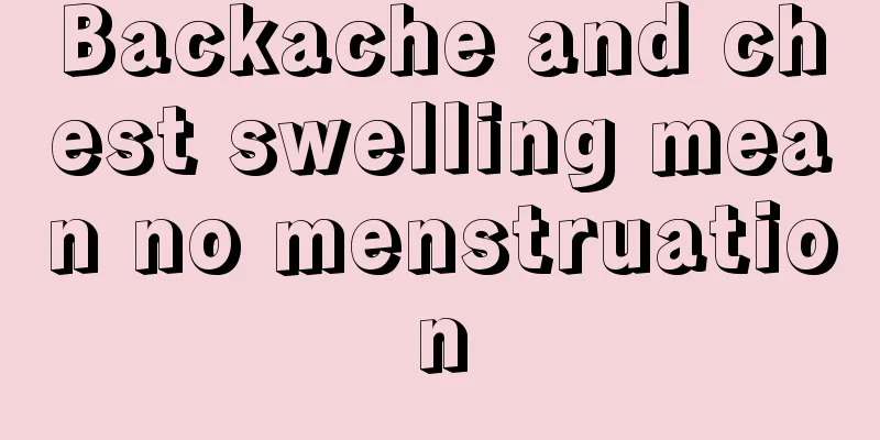 Backache and chest swelling mean no menstruation