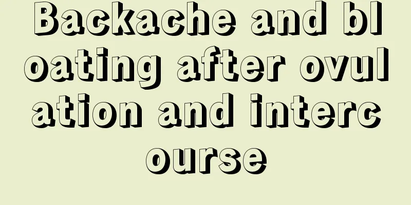 Backache and bloating after ovulation and intercourse