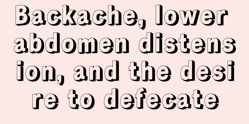 Backache, lower abdomen distension, and the desire to defecate