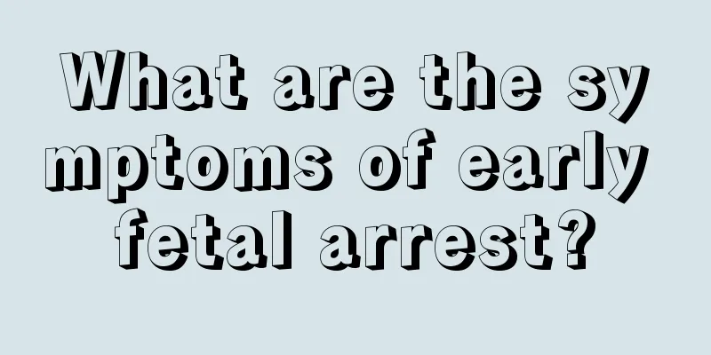 What are the symptoms of early fetal arrest?