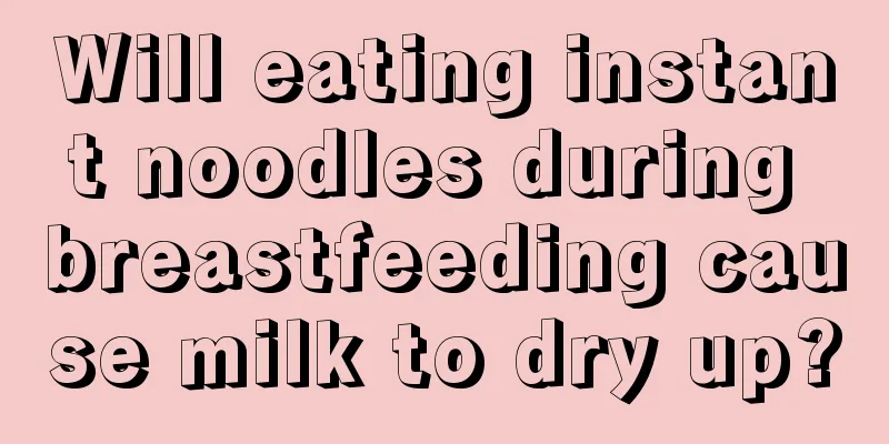 Will eating instant noodles during breastfeeding cause milk to dry up?