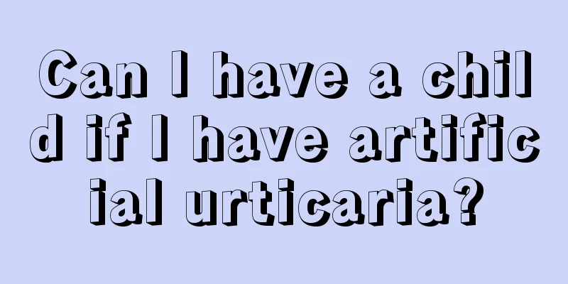 Can I have a child if I have artificial urticaria?