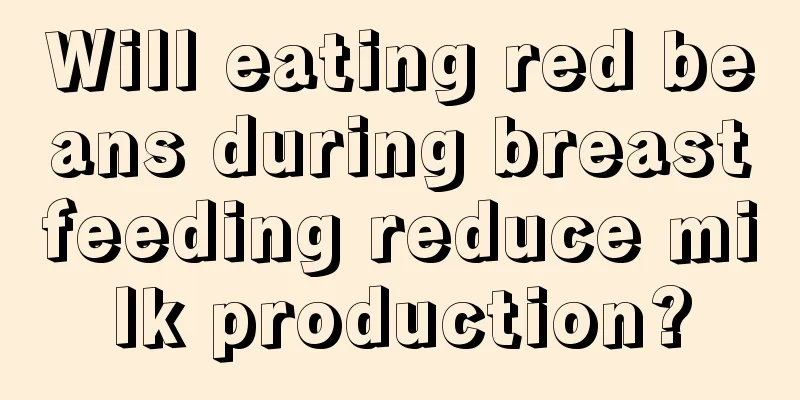 Will eating red beans during breastfeeding reduce milk production?