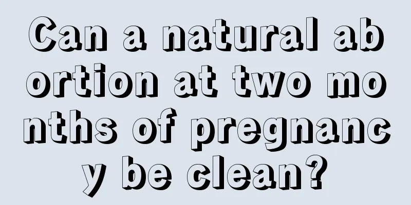 Can a natural abortion at two months of pregnancy be clean?