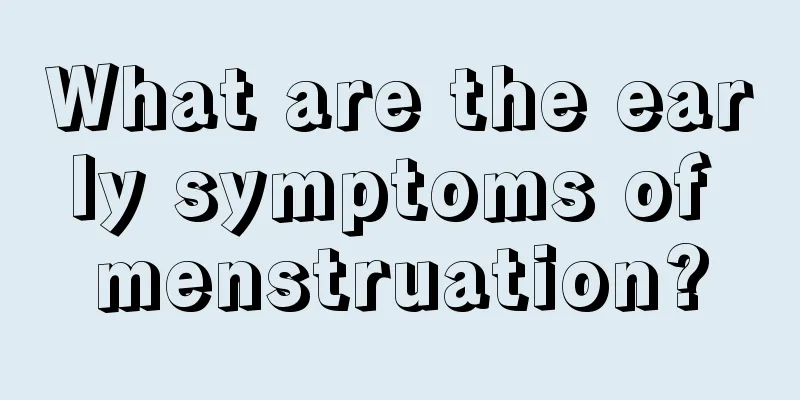 What are the early symptoms of menstruation?