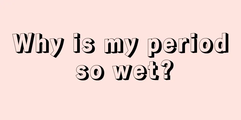 Why is my period so wet?