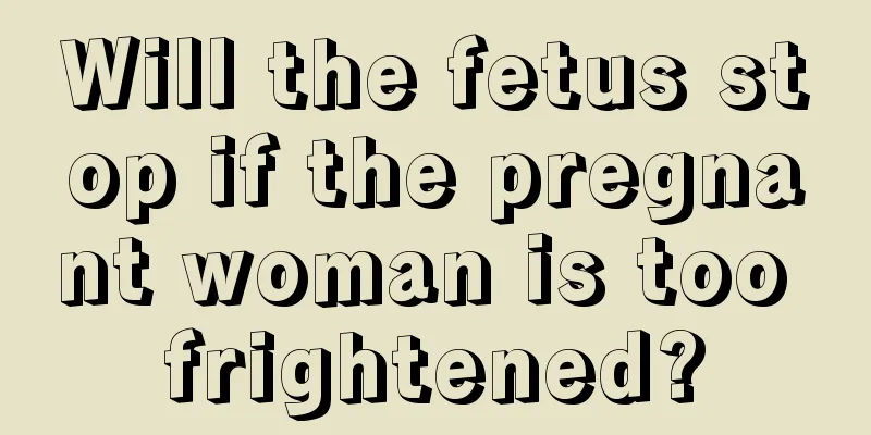 Will the fetus stop if the pregnant woman is too frightened?