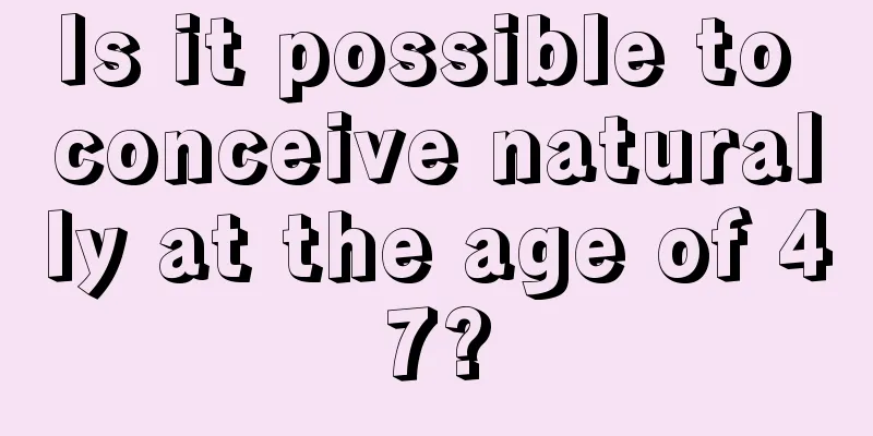 Is it possible to conceive naturally at the age of 47?