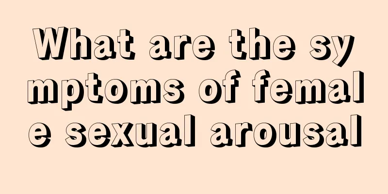 What are the symptoms of female sexual arousal