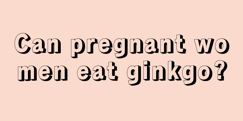 Can pregnant women eat ginkgo?