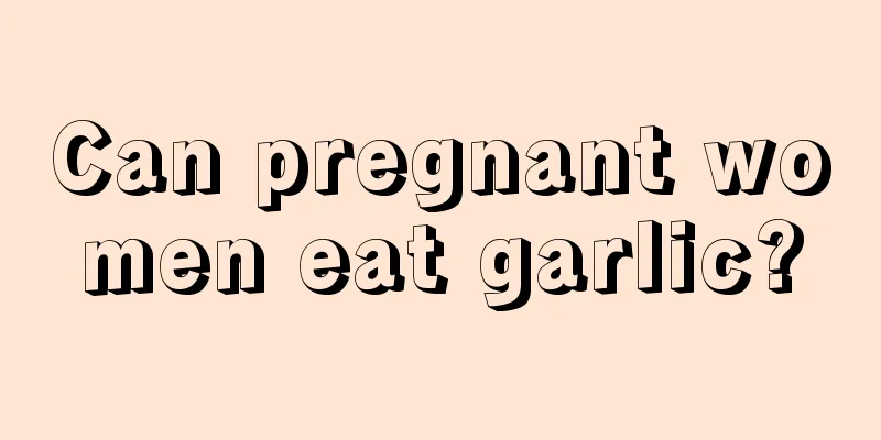 Can pregnant women eat garlic?