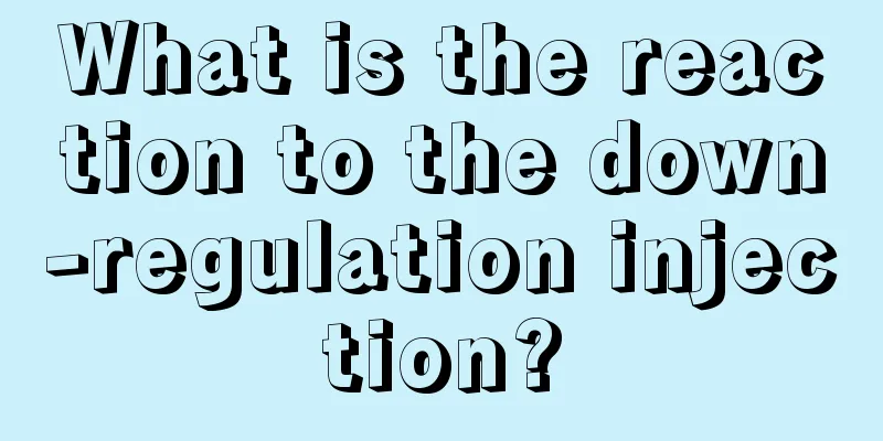 What is the reaction to the down-regulation injection?