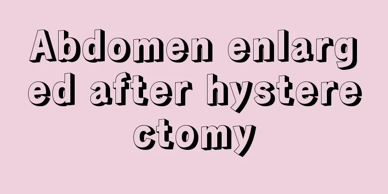 Abdomen enlarged after hysterectomy