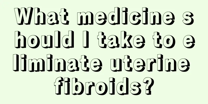 What medicine should I take to eliminate uterine fibroids?