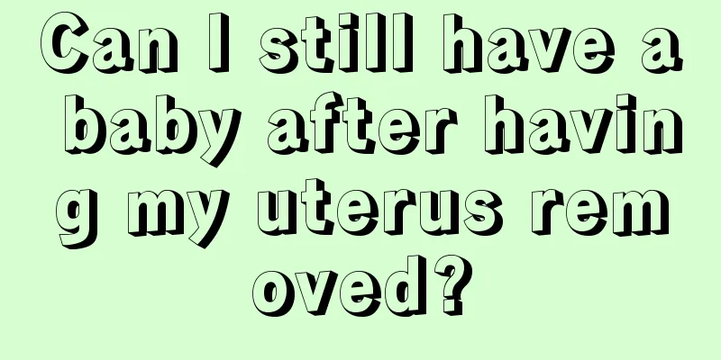 Can I still have a baby after having my uterus removed?