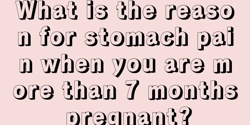 What is the reason for stomach pain when you are more than 7 months pregnant?