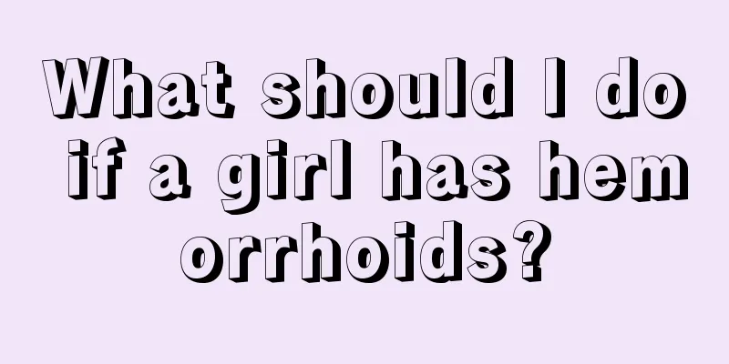 What should I do if a girl has hemorrhoids?