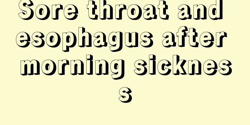 Sore throat and esophagus after morning sickness