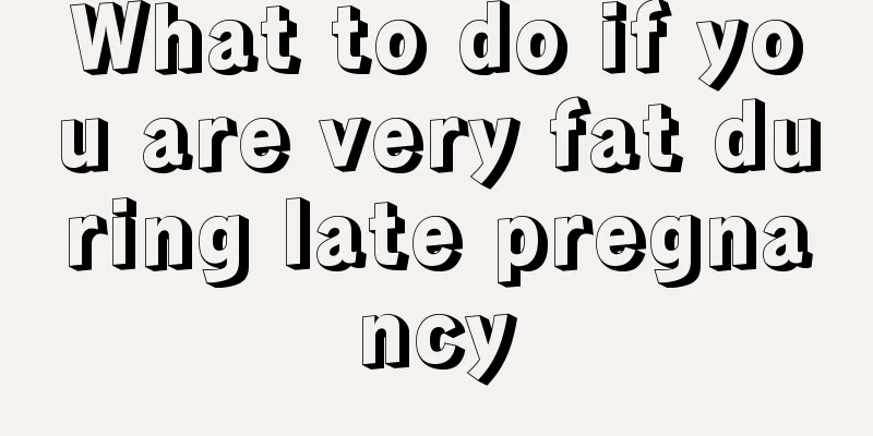 What to do if you are very fat during late pregnancy