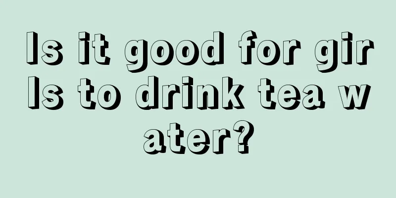 Is it good for girls to drink tea water?