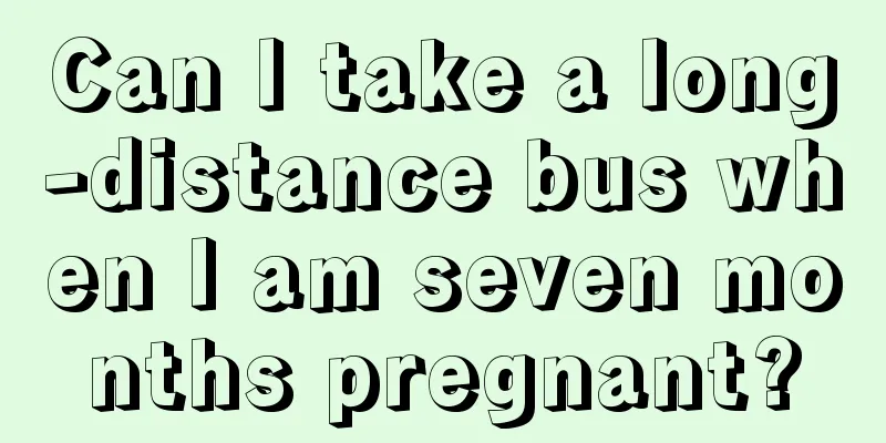 Can I take a long-distance bus when I am seven months pregnant?