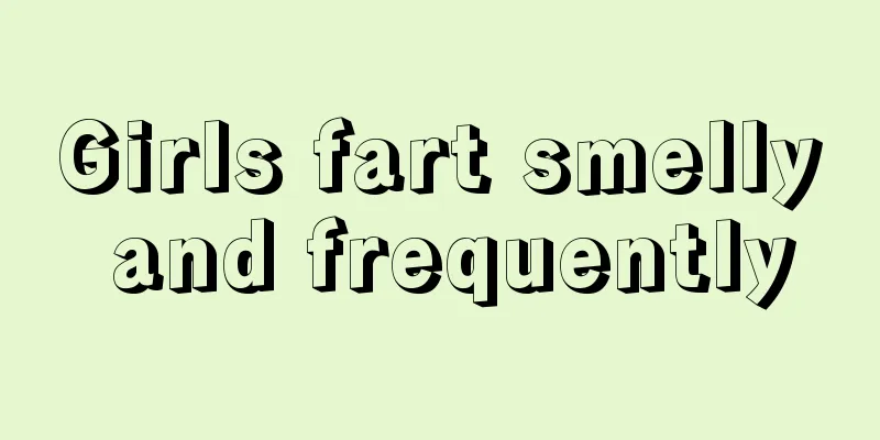 Girls fart smelly and frequently