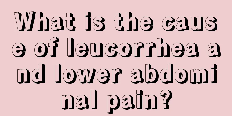 What is the cause of leucorrhea and lower abdominal pain?