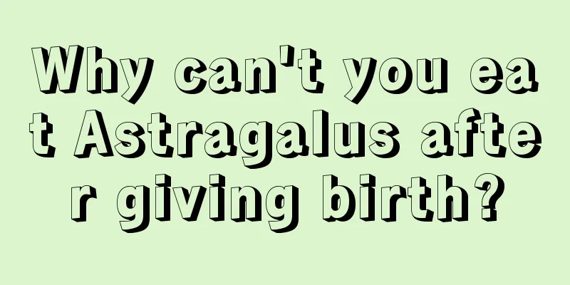 Why can't you eat Astragalus after giving birth?