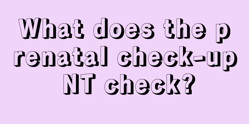 What does the prenatal check-up NT check?