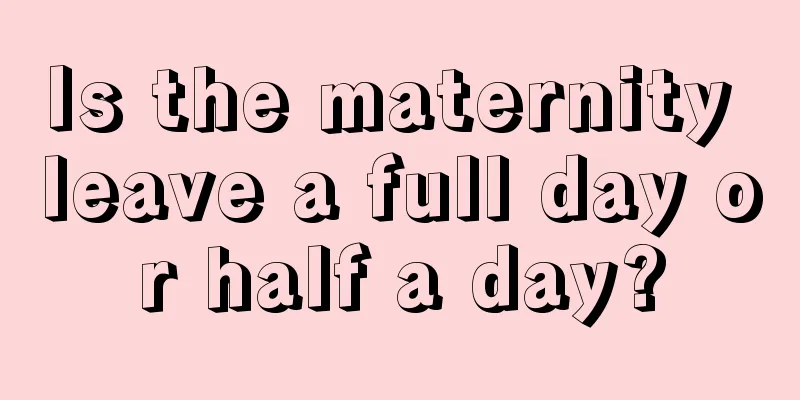 Is the maternity leave a full day or half a day?