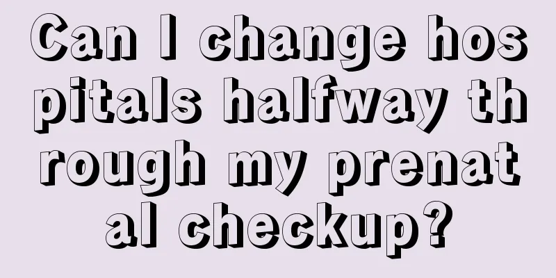 Can I change hospitals halfway through my prenatal checkup?