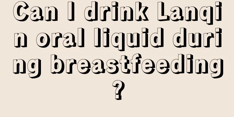 Can I drink Lanqin oral liquid during breastfeeding?