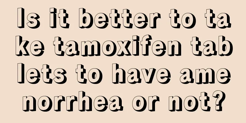 Is it better to take tamoxifen tablets to have amenorrhea or not?