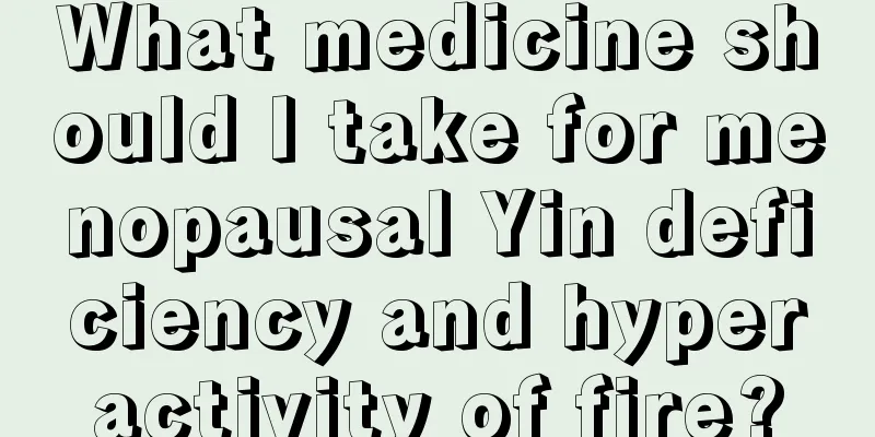 What medicine should I take for menopausal Yin deficiency and hyperactivity of fire?