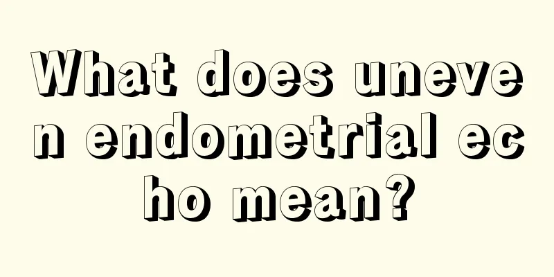 What does uneven endometrial echo mean?