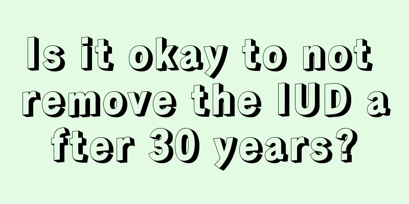 Is it okay to not remove the IUD after 30 years?