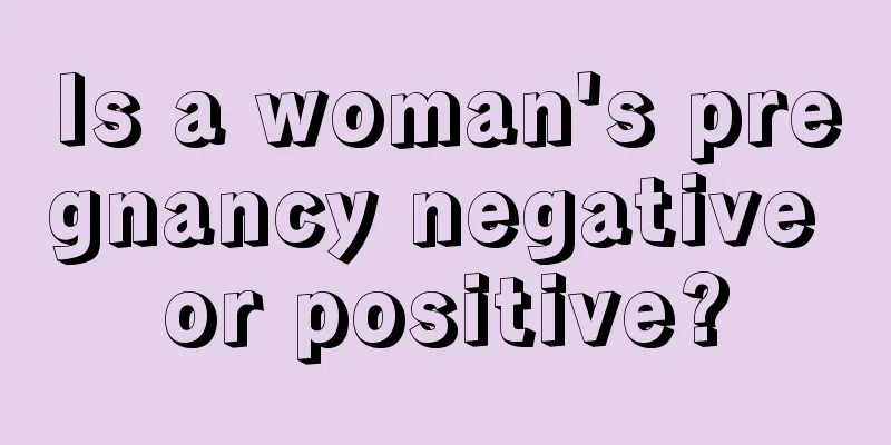 Is a woman's pregnancy negative or positive?