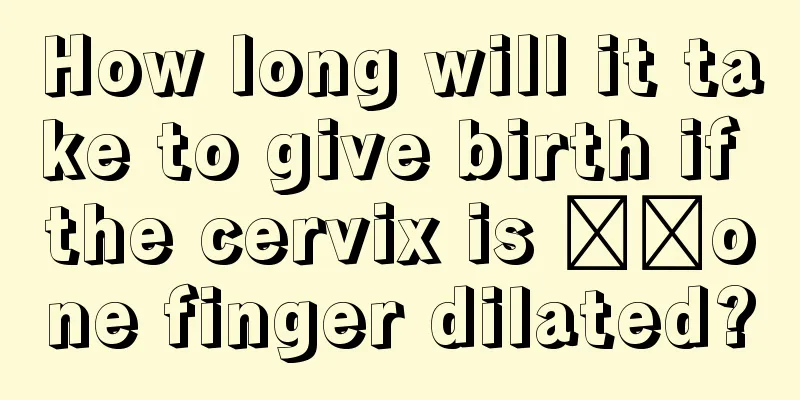 How long will it take to give birth if the cervix is ​​one finger dilated?